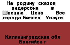 На  родину  сказок    андерсона  .....в  Швецию  › Цена ­ 1 - Все города Бизнес » Услуги   . Калининградская обл.,Балтийск г.